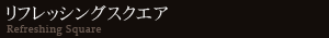 リフレッシングスクエア